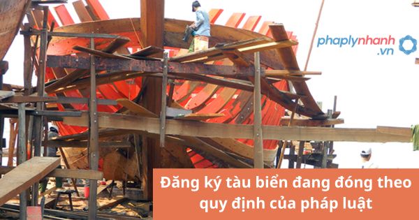 Đăng ký tàu biển đang đóng theo quy định của pháp luật 1 Đăng ký tàu biển đang đóng theo quy định của pháp luật