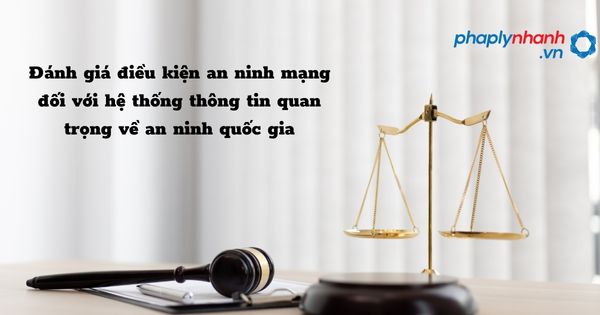 Đánh giá điều kiện an ninh mạng đối với hệ thống thông tin quan trọng về an ninh quốc gia 1 Đánh giá điều kiện an ninh mạng đối với hệ thống thông tin quan trọng về an ninh quốc gia - hỗ trợ, tư vấn pháp lý nhanh
