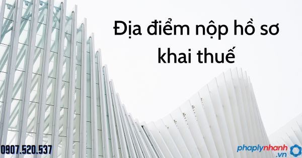 Địa điểm nộp hồ sơ khai thuế theo Luật quản lý thuế năm 2019 1 Địa điểm nộp hồ sơ khai thuế - tư vấn hỗ trợ pháp lý nhanh