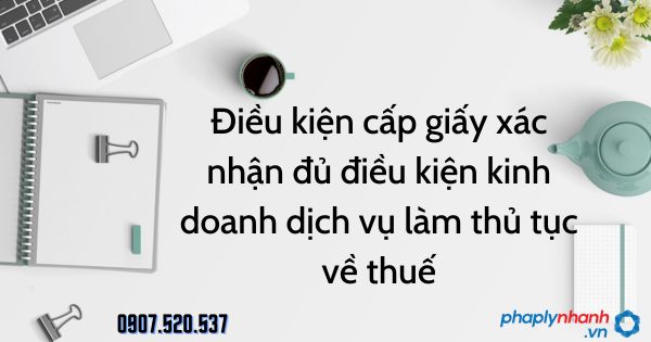 Điều kiện cấp giấy xác nhận đủ điều kiện kinh doanh dịch vụ làm thủ tục về thuế 1 Điều kiện cấp giấy xác nhận đủ điều kiện kinh doanh dịch vụ làm thủ tục về thuế - tư vấn hỗ trợ pháp lý nhanh
