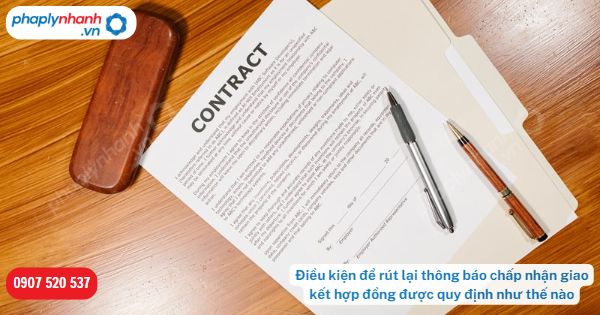 Điều kiện để rút lại thông báo chấp nhận giao kết hợp đồng được quy định như thế nào? 1 Điều kiện để rút lại thông báo chấp nhận giao kết hợp đồng được quy định như thế nào - Tư vấn hỗ trợ pháp lý nhanh