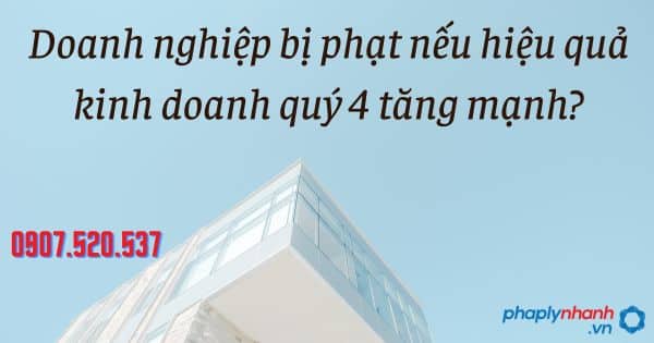 Doanh nghiệp bị phạt nếu hiệu quả kinh doanh quý 4 tăng mạnh? 17 Doanh nghiệp bị phạt nếu hiệu quả kinh doanh quý 4 tăng mạnh - tư vấn hỗ trợ pháp lý nhanh