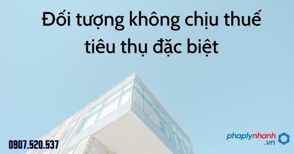 Đối tượng không chịu thuế tiêu thụ đặc biệt 1 Đối tượng không chịu thuế tiêu thụ đặc biệt - tư vấn hỗ trợ pháp lý nhanh
