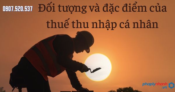 Đối tượng và đặc điểm của thuế thu nhập cá nhân 1 Đối tượng và đặc điểm của thuế thu nhập cá nhân - tư vấn hỗ trợ pháp lý nhanh