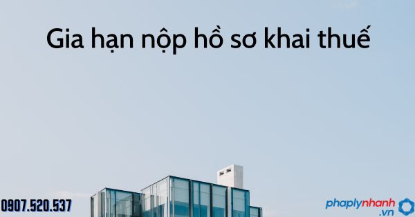 Gia hạn nộp hồ sơ khai thuế theo Luật quản lý thuế năm 2019 1 Gia hạn nộp hồ sơ khai thuế - tư vấn hỗ trợ pháp lý nhanh