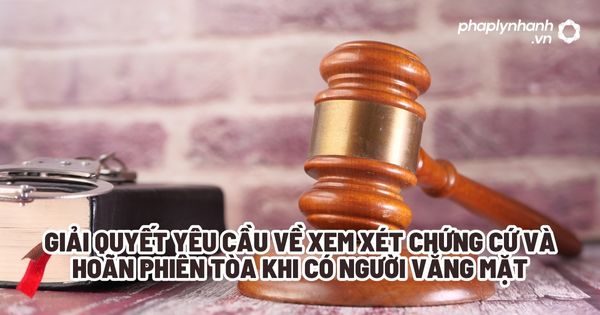 Giải quyết yêu cầu về xem xét chứng cứ và hoãn phiên tòa khi có người vắng mặt? 1 Giải quyết yêu cầu về xem xét chứng cứ và hoãn phiên tòa khi có người vắng mặt - Tư vấn, hỗ trợ pháp lý nhanh