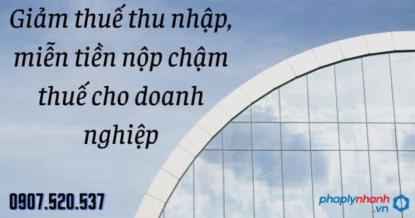 Giảm thuế thu nhập, miễn tiền nộp chậm thuế cho doanh nghiệp 9 Giảm thuế thu nhập, miễn tiền nộp chậm thuế cho doanh nghiệp - tư vấn hỗ trợ pháp lý nhanh