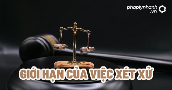Giới hạn của việc xét xử? 1 Giới hạn của việc xét xử - Tư vấn, hỗ trợ pháp lý nhanh
