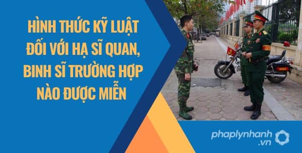 HÌNH THỨC KỸ LUẬT ĐỐI VỚI HẠ SĨ QUAN, BINH SĨ TRƯỜNG HỢP NÀO ĐƯỢC MIỄN? 1 HÌNH THỨC KỸ LUẬT ĐỐI VỚI HẠ SĨ QUAN, BINH SĨ TRƯỜNG HỢP NÀO ĐƯỢC MIỄN