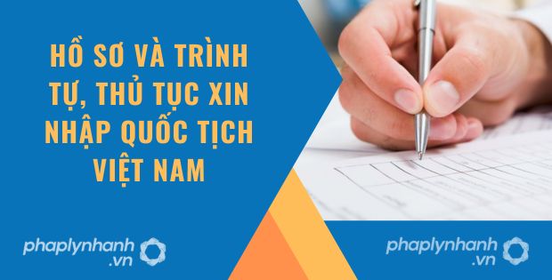 HỒ SƠ VÀ TRÌNH TỰ, THỦ TỤC XIN NHẬP QUỐC TỊCH VIỆT NAM 1 HỒ SƠ VÀ TRÌNH TỰ, THỦ TỤC XIN NHẬP QUỐC TỊCH VIỆT NAM