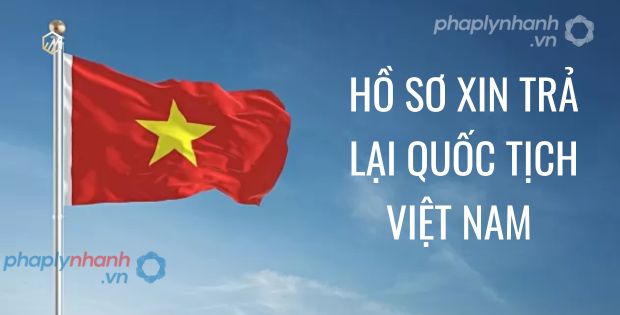 HỒ SƠ XIN TRẢ LẠI QUỐC TỊCH VIỆT NAM