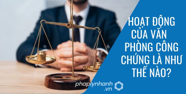 HOẠT ĐỘNG CỦA VĂN PHÒNG CÔNG CHỨNG LÀ NHƯ THẾ NÀO? 1 HOẠT ĐỘNG CỦA VĂN PHÒNG CÔNG CHỨNG LÀ NHƯ THẾ NÀO