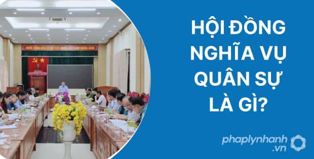 HỘI ĐỒNG NGHĨA VỤ QUÂN SỰ LÀ GÌ? 1 HỘI ĐỒNG NGHĨA VỤ QUÂN SỰ LÀ GÌ