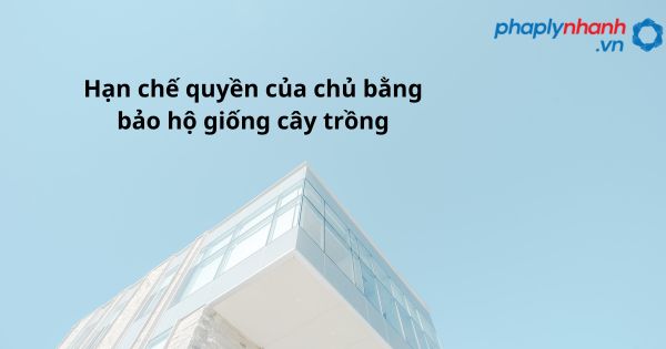 Hạn chế quyền của chủ bằng bảo hộ giống cây trồng - hỗ trợ, tư vấn pháp lý nhanh