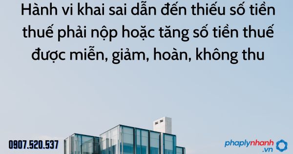 Hành vi khai sai dẫn đến thiếu số tiền thuế phải nộp hoặc tăng số tiền thuế được miễn, giảm, hoàn, không thu 1 Hành vi khai sai dẫn đến thiếu số tiền thuế phải nộp hoặc tăng số tiền thuế được miễn, giảm, hoàn, không thu - tư vấn hỗ trợ pháp lý nhanh