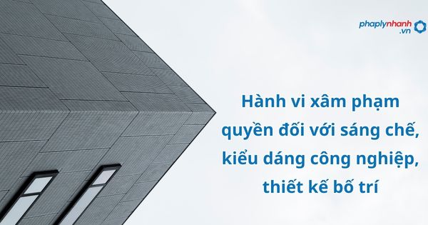 Hành vi xâm phạm quyền đối với sáng chế, kiểu dáng công nghiệp, thiết kế bố trí như thế nào? 1 Hành vi xâm phạm quyền đối với sáng chế, kiểu dáng công nghiệp, thiết kế bố trí - hỗ trợ, tư vấn pháp lý nhanh
