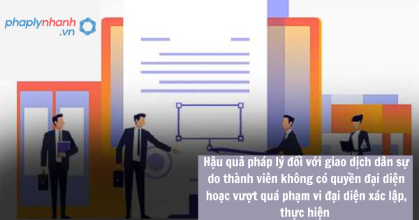 Hậu quả pháp lý đối với giao dịch dân sự do thành viên không có quyền đại diện hoặc vượt quá phạm vi đại diện xác lập, thực hiện được pháp luật quy định như thế nào 1 Hậu quả pháp lý đối với giao dịch dân sự do thành viên không có quyền đại diện hoặc vượt quá phạm vi đại diện xác lập, thực hiện được pháp luật quy định như thế nào