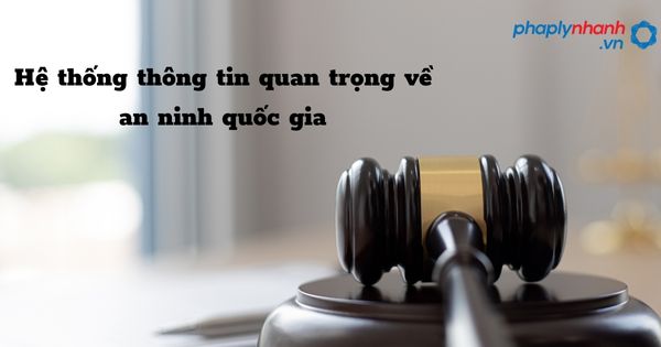 Hệ thống thông tin quan trọng về an ninh quốc gia như thế nào? 1 Hệ thống thông tin quan trọng về an ninh quốc gia - hỗ trợ, tư vấn pháp lý nhanh