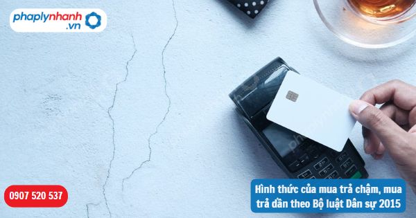 Hình thức của mua trả chậm, mua trả dần theo Bộ luật Dân sự 2015 1 Hình thức của mua trả chậm, mua trả dần theo Bộ luật Dân sự 2015-Hỗ trợ, tư vấn pháp lý nhanh