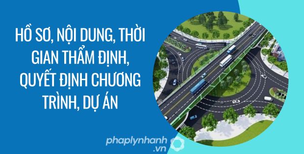 HỒ SƠ, NỘI DUNG, THỜI GIAN THẨM ĐỊNH, QUYẾT ĐỊNH CHƯƠNG TRÌNH, DỰ ÁN 1 Hồ sơ, nội dung, thời gian thẩm định, quyết định chương trình, dự án - Tư vấn hỗ trợ phaplynhanh