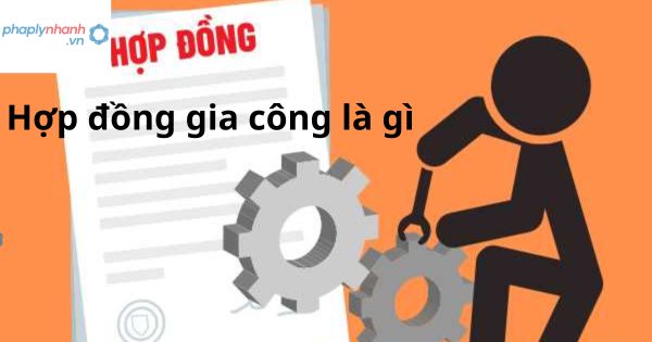 Hợp đồng gia công là gì? 1 Hợp đồng gia công là gì?