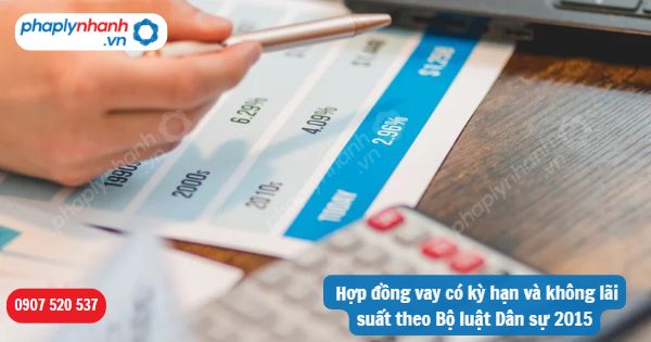 Hợp đồng vay có kỳ hạn và không lãi suất theo Bộ luật Dân sự 2015 1 Hợp đồng vay có kỳ hạn và không lãi suất theo Bộ luật Dân sự 2015-Hỗ trợ, tư vấn pháp lý nhanh