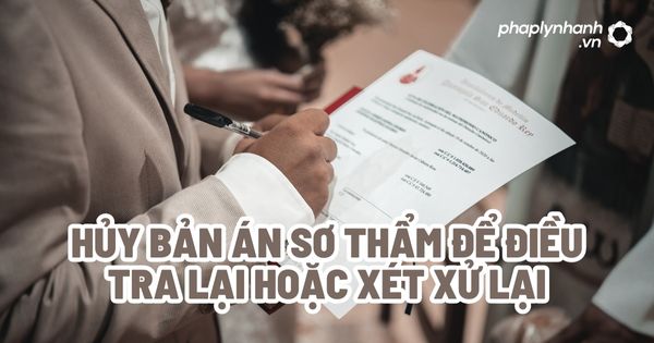 Hủy bản án sơ thẩm để điều tra lại hoặc xét xử lại? 1 Hủy bản án sơ thẩm để điều tra lại hoặc xét xử lại - Tư vấn, hỗ trợ pháp lý nhanh