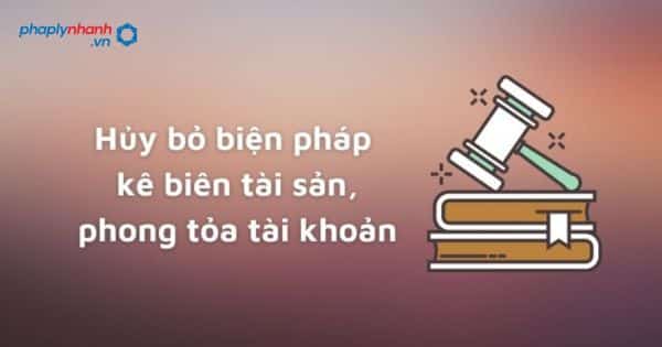 Hủy bỏ biện pháp kê biên tài sản, phong tỏa tài khoản là gì? 1 Hủy bỏ biện pháp kê biên tài sản, phong tỏa tài khoản