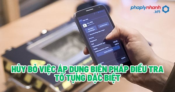 Hủy bỏ việc áp dụng biện pháp điều tra tố tụng đặc biệt - Tư vấn, hỗ trợ pháp lý nhanh
