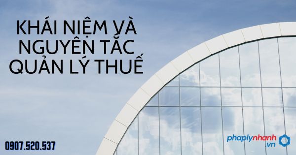 Khái niệm và nguyên tắc quản lý thuế 1 Khái niệm và nguyên tắc quản lý thuế - tư vấn hỗ trợ pháp lý nhanh