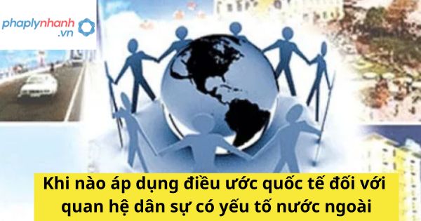 Khi nào áp dụng điều ước quốc tế đối với quan hệ dân sự có yếu tố nước ngoài