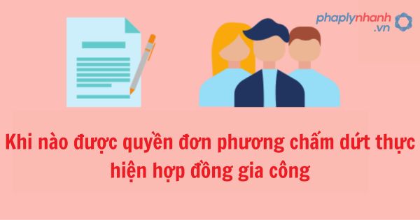 Khi nào được quyền đơn phương chấm dứt thực hiện hợp đồng gia công? 3 Khi nào được quyền đơn phương chấm dứt thực hiện hợp đồng gia công