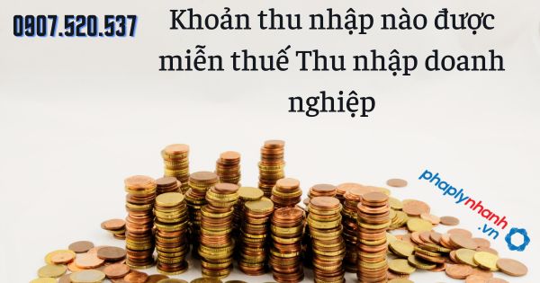 Khoản thu nhập nào được miễn thuế Thu nhập doanh nghiệp 21 Khoản thu nhập nào được miễn thuế Thu nhập doanh nghiệp - tư vấn hỗ trợ pháp lý nhanh