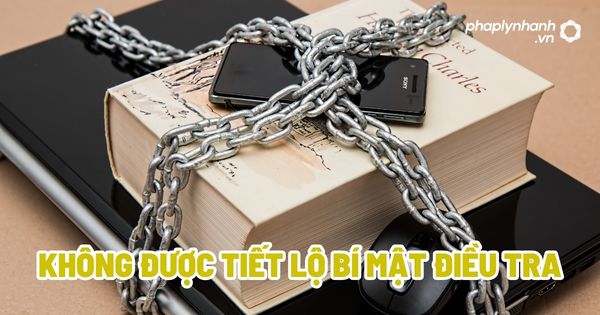 Quy định không được tiết lộ bí mật điều tra? 1 Không được tiết lộ bí mật điều tra - Tư vấn, hỗ trợ pháp lý nhanh