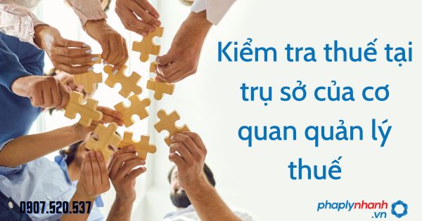 Kiểm tra thuế tại trụ sở của cơ quan quản lý thuế theo Luật quản lý thuế 2019 1 Kiểm tra thuế tại trụ sở của cơ quan quản lý thuế - tư vấn hỗ trợ pháp lý nhanh