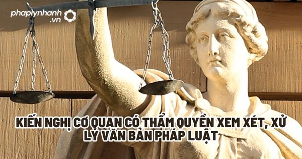 Kiến nghị cơ quan có thẩm quyền xem xét, xử lý văn bản pháp luật? 1 Kiến nghị cơ quan có thẩm quyền xem xét, xử lý văn bản pháp luật - Tư vấn, hỗ trợ pháp lý nhanh