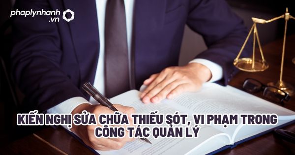 Kiến nghị sửa chữa thiếu sót, vi phạm trong công tác quản lý? 1 Kiến nghị sửa chữa thiếu sót, vi phạm trong công tác quản lý - Tư vấn, hỗ trợ pháp lý nhanh