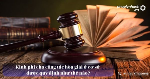 Kinh phí cho công tác hòa giải ở cơ sở được quy định như thế nào? 1 Kinh phí cho công tác hòa giải ở cơ sở được quy định như thế nào - Tư vấn, hỗ trợ pháp lý nhanh