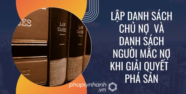 LẬP DANH SÁCH CHỦ NỢ VÀ DANH SÁCH NGƯỜI MẮC NỢ KHI GIẢI QUYẾT PHÁ SẢN 1 LẬP DANH SÁCH CHỦ NỢ VÀ DANH SÁCH NGƯỜI MẮC NỢ KHI GIẢI QUYẾT PHÁ SẢN
