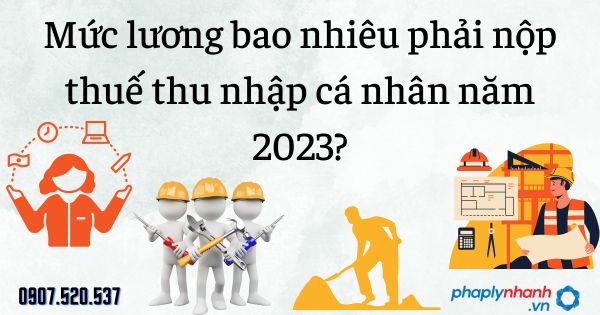 Mức lương bao nhiêu phải nộp thuế thu nhập cá nhân năm 2023? 1 Mức lương bao nhiêu phải nộp thuế thu nhập cá nhân năm 2023 - tư vấn hỗ trợ pháp lý nhanh