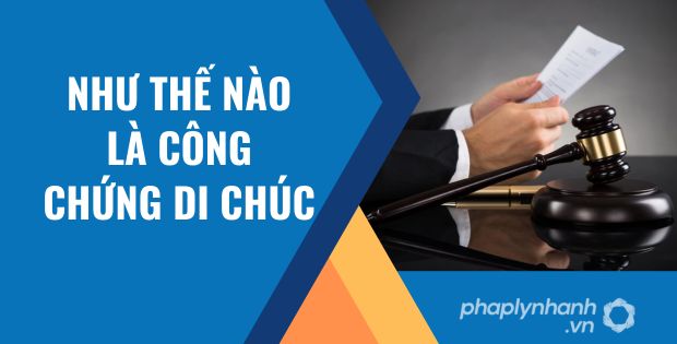 NHƯ THẾ NÀO LÀ CÔNG CHỨNG DI CHÚC? 1 NHƯ THẾ NÀO LÀ CÔNG CHỨNG DI CHÚC - Tư vấn hỗ trợ phaplynhanh