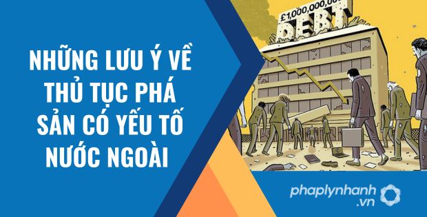 NHỮNG LƯU Ý VỀ THỦ TỤC PHÁ SẢN CÓ YẾU TỐ NƯỚC NGOÀI 1 NHỮNG LƯU Ý VỀ THỦ TỤC PHÁ SẢN CÓ YẾU TỐ NƯỚC NGOÀI
