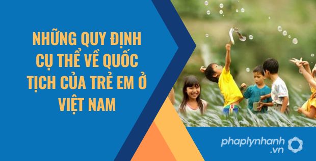 NHỮNG QUY ĐỊNH CỤ THỂ VỀ QUỐC TỊCH CỦA TRẺ EM Ở VIỆT NAM 15 NHỮNG QUY ĐỊNH CỤ THỂ VỀ QUỐC TỊCH CỦA TRẺ EM Ở VIỆT NAM
