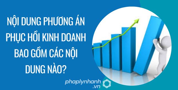 NỘI DUNG PHƯƠNG ÁN PHỤC HỒI KINH DOANH BAO GỒM CÁC NỘI DUNG NÀO? 1 NỘI DUNG PHƯƠNG ÁN PHỤC HỒI KINH DOANH BAO GỒM CÁC NỘI DUNG NÀO