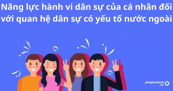 Năng lực hành vi dân sự của cá nhân đối với quan hệ dân sự có yếu tố nước ngoài 1 Năng lực hành vi dân sự của cá nhân đối với quan hệ dân sự có yếu tố nước ngoài