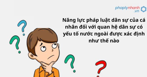 Năng lực pháp luật dân sự của cá nhân đối với quan hệ dân sự có yếu tố nước ngoài được xác định như thế nào