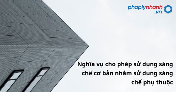 Nghĩa vụ cho phép sử dụng sáng chế cơ bản nhằm sử dụng sáng chế phụ thuộc như thế nào? 1 Nghĩa vụ cho phép sử dụng sáng chế cơ bản nhằm sử dụng sáng chế phụ thuộc - hỗ trợ, tư vấn pháp lý nhanh