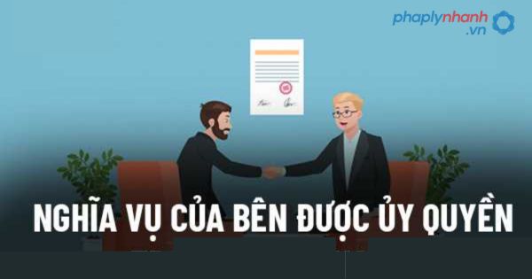 Nghĩa vụ của bên được ủy quyền được pháp luật quy định như thế nào? 1 Nghĩa vụ của bên được ủy quyền được pháp luật quy định như thế nào?