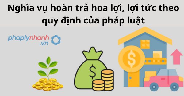 Nghĩa vụ hoàn trả hoa lợi, lợi tức theo quy định của pháp luật 1 Nghĩa vụ hoàn trả hoa lợi, lợi tức theo quy định của pháp luật