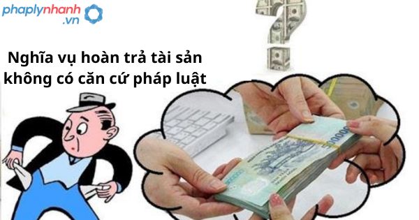 Nghĩa vụ hoàn trả tài sản không có căn cứ pháp luật 1 Nghĩa vụ hoàn trả tài sản không có căn cứ pháp luật
